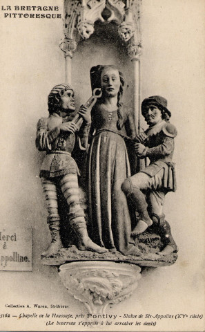 Chapelle de la Houssaye, près Pontivy . Statue de S[ain]te-Appoline (XVe siècle). (Le bourreau s'apprête à lui arracher les dents).
Saint-BrieucWaron[ca 1920 ]
La Bretagne pittoresque ; 5162